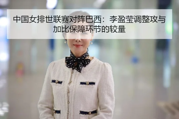 中国女排世联赛对阵巴西：李盈莹调整攻与加比保障环节的较量