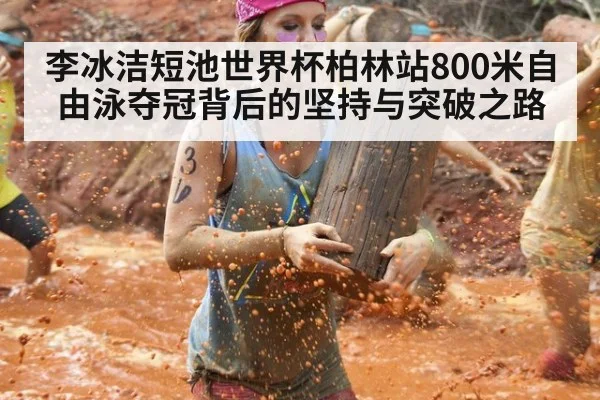 李冰洁短池世界杯柏林站800米自由泳夺冠背后的坚持与突破之路