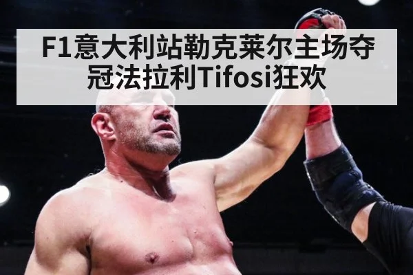 F1意大利站勒克莱尔主场夺冠法拉利Tifosi狂欢