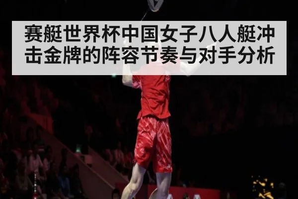 赛艇世界杯中国女子八人艇冲击金牌的阵容节奏与对手分析