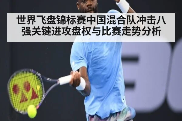 世界飞盘锦标赛中国混合队冲击八强关键进攻盘权与比赛走势分析