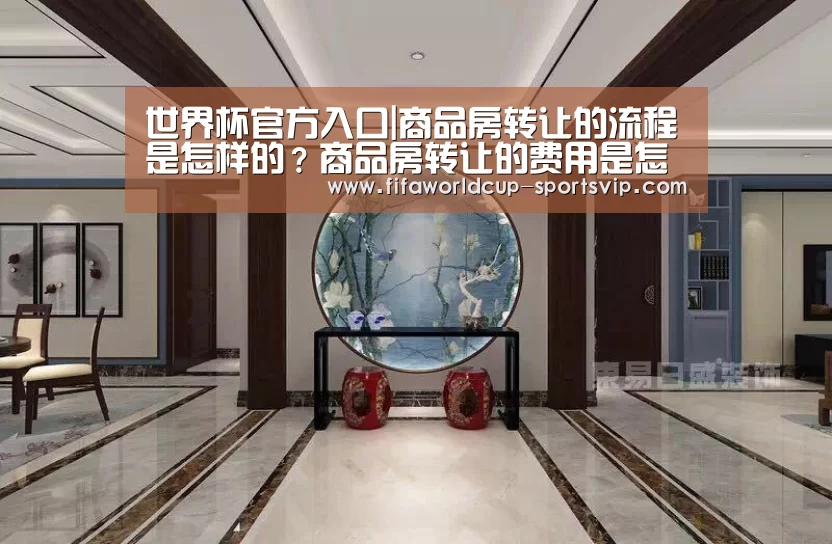 世界杯官方入口|商品房转让的流程是怎样的？商品房转让的费用是