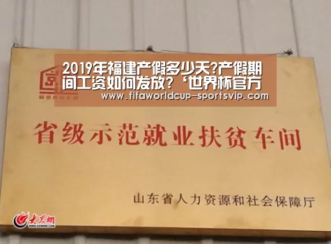 2019年福建产假多少天?产假期间工资如何发放?‘世界杯官方入口’(图3) 世界杯竞猜